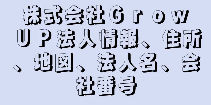 株式会社Ｇｒｏｗ　ＵＰ法人情報、住所、地図、法人名、会社番号