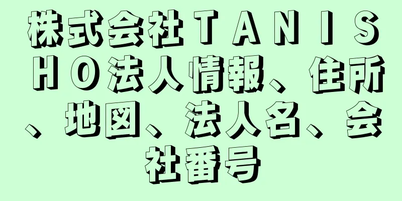 株式会社ＴＡＮＩＳＨＯ法人情報、住所、地図、法人名、会社番号