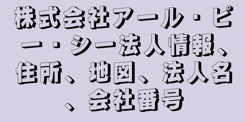 株式会社アール・ピー・シー法人情報、住所、地図、法人名、会社番号