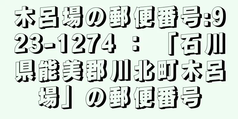 木呂場の郵便番号:923-1274 ： 「石川県能美郡川北町木呂場」の郵便番号