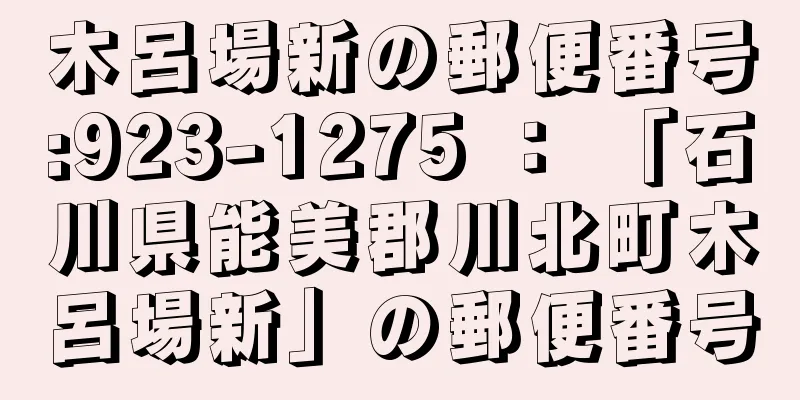 木呂場新の郵便番号:923-1275 ： 「石川県能美郡川北町木呂場新」の郵便番号