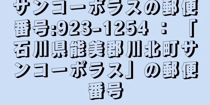 サンコーポラスの郵便番号:923-1254 ： 「石川県能美郡川北町サンコーポラス」の郵便番号