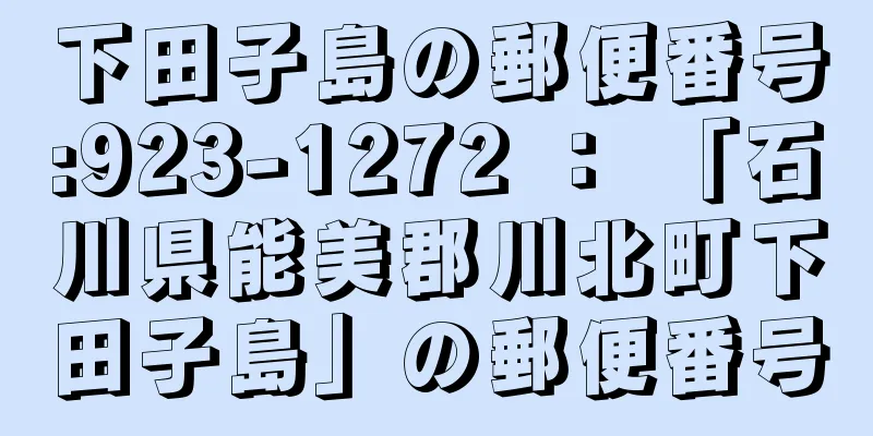 下田子島の郵便番号:923-1272 ： 「石川県能美郡川北町下田子島」の郵便番号