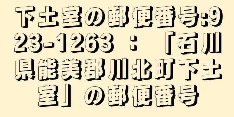 下土室の郵便番号:923-1263 ： 「石川県能美郡川北町下土室」の郵便番号