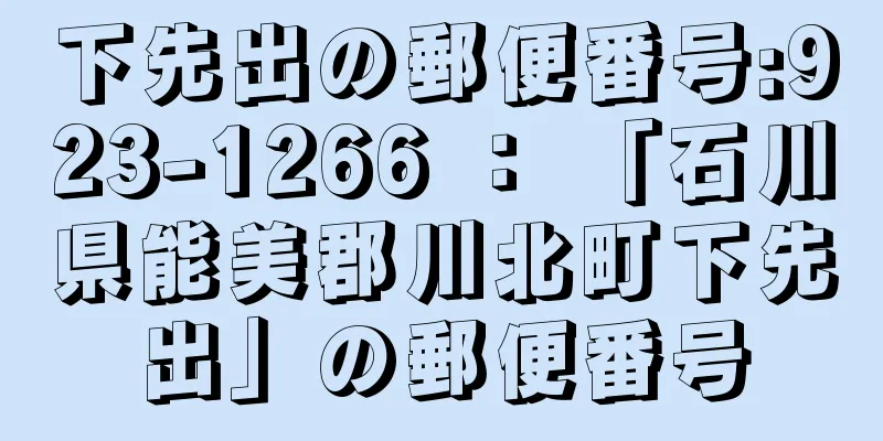 下先出の郵便番号:923-1266 ： 「石川県能美郡川北町下先出」の郵便番号