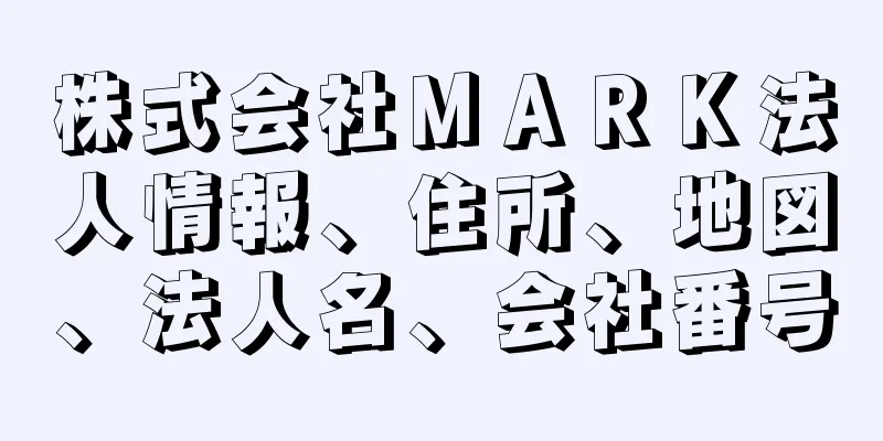 株式会社ＭＡＲＫ法人情報、住所、地図、法人名、会社番号