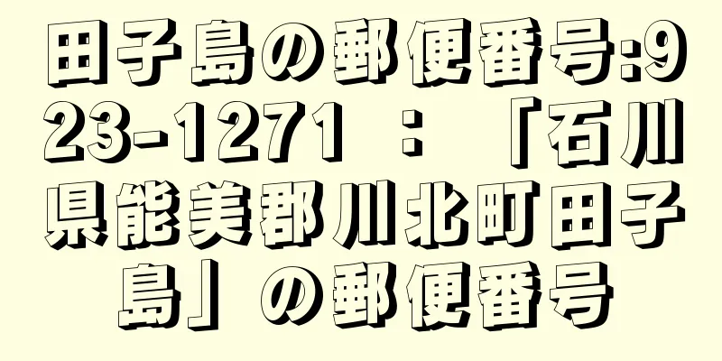 田子島の郵便番号:923-1271 ： 「石川県能美郡川北町田子島」の郵便番号