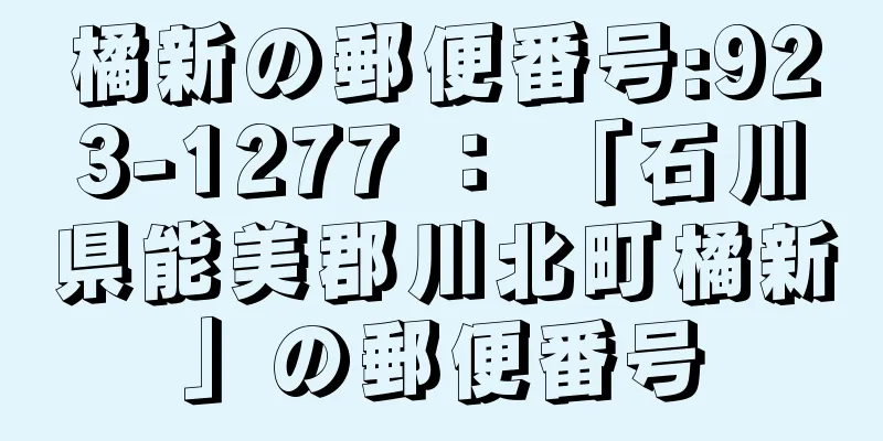 橘新の郵便番号:923-1277 ： 「石川県能美郡川北町橘新」の郵便番号