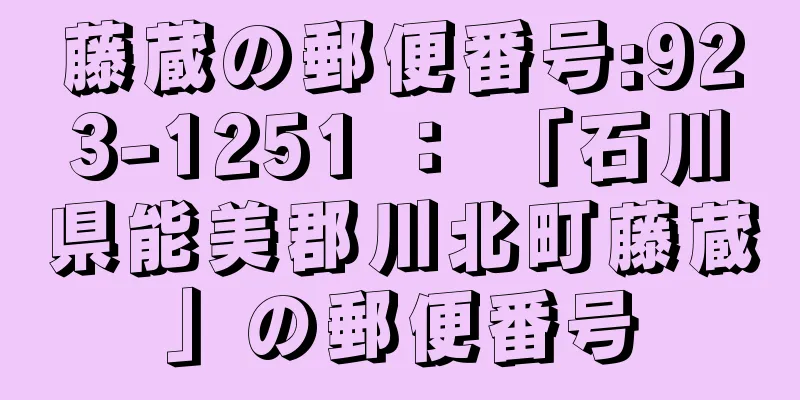 藤蔵の郵便番号:923-1251 ： 「石川県能美郡川北町藤蔵」の郵便番号