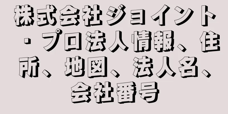 株式会社ジョイント・プロ法人情報、住所、地図、法人名、会社番号