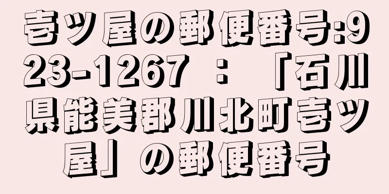 壱ツ屋の郵便番号:923-1267 ： 「石川県能美郡川北町壱ツ屋」の郵便番号