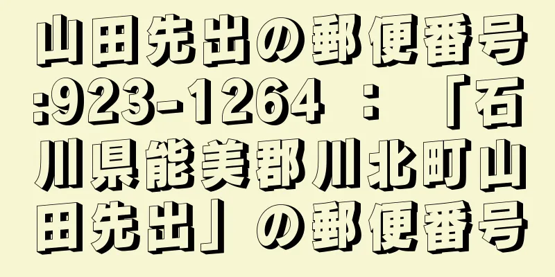 山田先出の郵便番号:923-1264 ： 「石川県能美郡川北町山田先出」の郵便番号