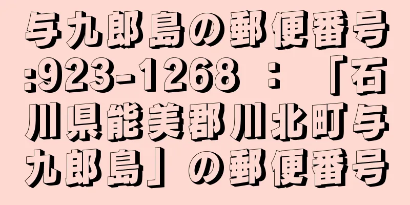 与九郎島の郵便番号:923-1268 ： 「石川県能美郡川北町与九郎島」の郵便番号