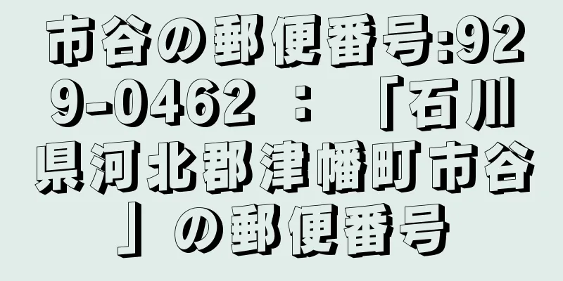 市谷の郵便番号:929-0462 ： 「石川県河北郡津幡町市谷」の郵便番号