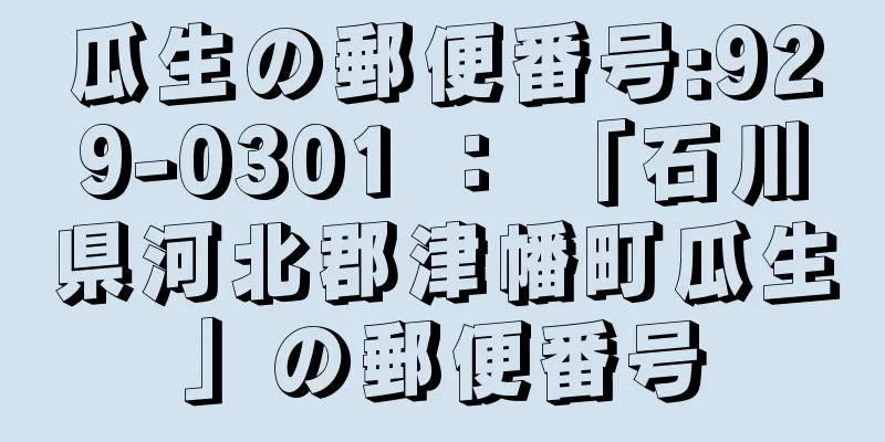 瓜生の郵便番号:929-0301 ： 「石川県河北郡津幡町瓜生」の郵便番号