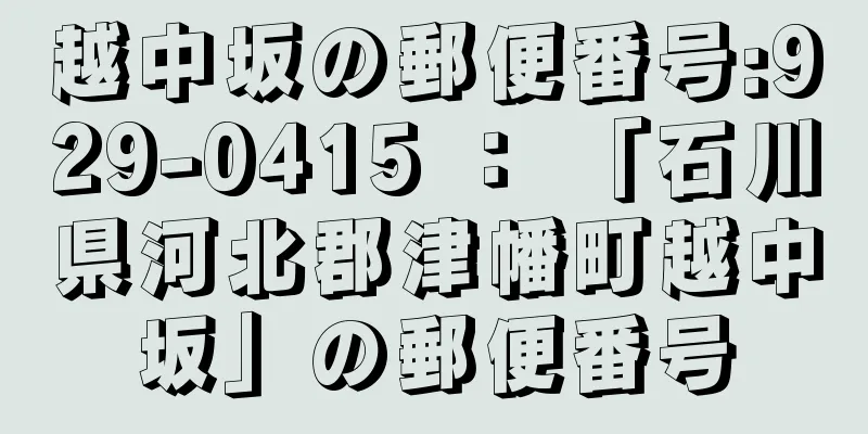 越中坂の郵便番号:929-0415 ： 「石川県河北郡津幡町越中坂」の郵便番号