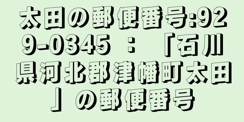 太田の郵便番号:929-0345 ： 「石川県河北郡津幡町太田」の郵便番号