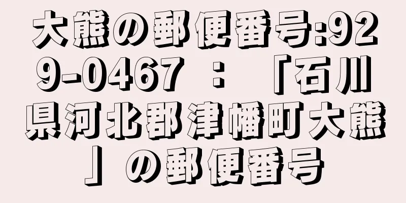 大熊の郵便番号:929-0467 ： 「石川県河北郡津幡町大熊」の郵便番号