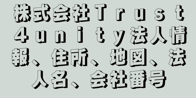 株式会社Ｔｒｕｓｔ４ｕｎｉｔｙ法人情報、住所、地図、法人名、会社番号