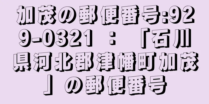 加茂の郵便番号:929-0321 ： 「石川県河北郡津幡町加茂」の郵便番号