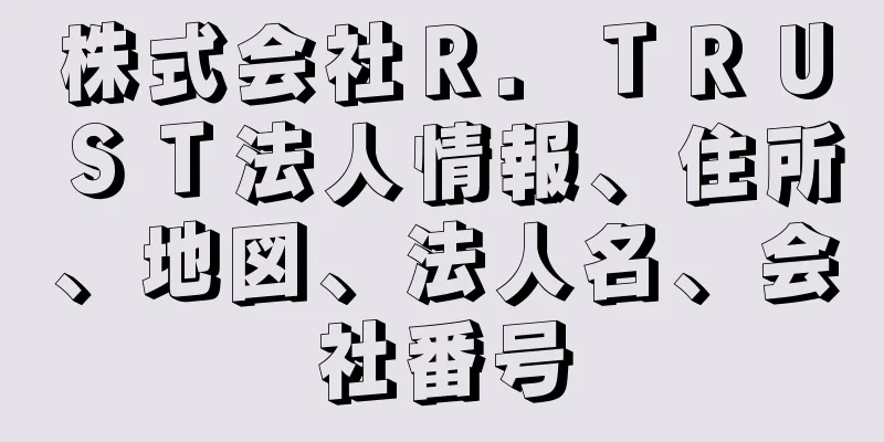 株式会社Ｒ．ＴＲＵＳＴ法人情報、住所、地図、法人名、会社番号