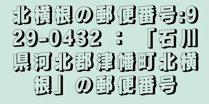 北横根の郵便番号:929-0432 ： 「石川県河北郡津幡町北横根」の郵便番号