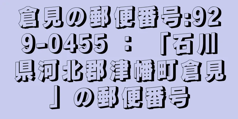 倉見の郵便番号:929-0455 ： 「石川県河北郡津幡町倉見」の郵便番号