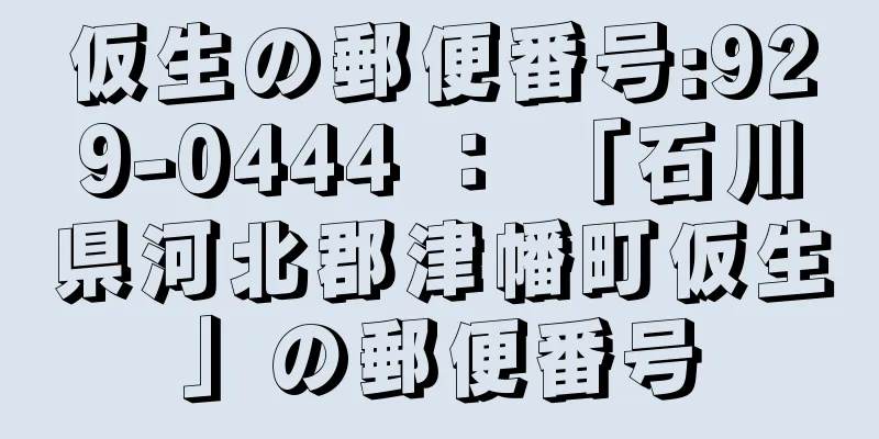 仮生の郵便番号:929-0444 ： 「石川県河北郡津幡町仮生」の郵便番号