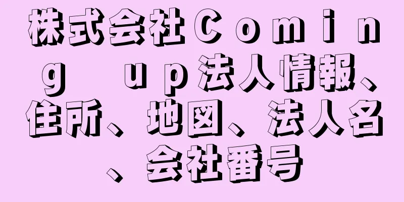 株式会社Ｃｏｍｉｎｇ　ｕｐ法人情報、住所、地図、法人名、会社番号