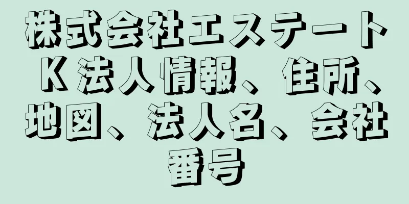 株式会社エステートＫ法人情報、住所、地図、法人名、会社番号