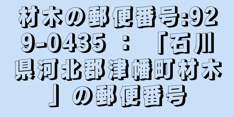 材木の郵便番号:929-0435 ： 「石川県河北郡津幡町材木」の郵便番号