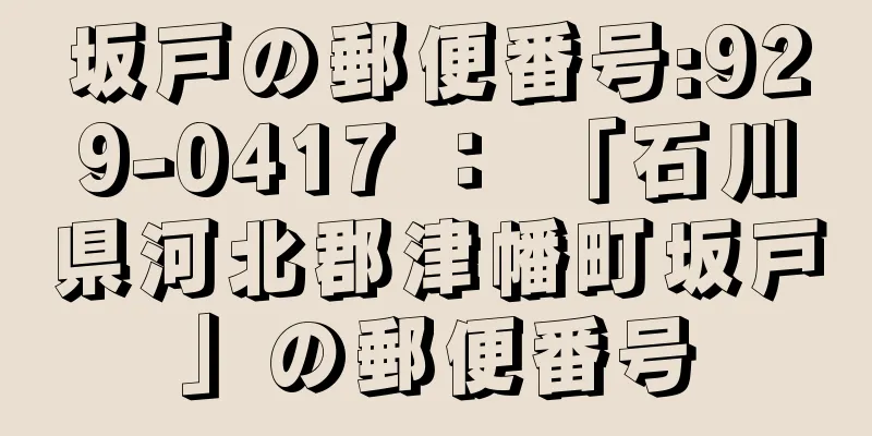 坂戸の郵便番号:929-0417 ： 「石川県河北郡津幡町坂戸」の郵便番号