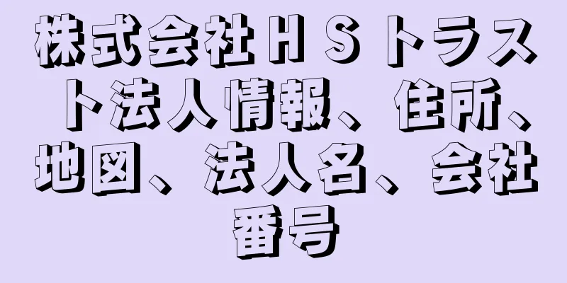 株式会社ＨＳトラスト法人情報、住所、地図、法人名、会社番号