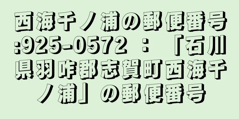 西海千ノ浦の郵便番号:925-0572 ： 「石川県羽咋郡志賀町西海千ノ浦」の郵便番号
