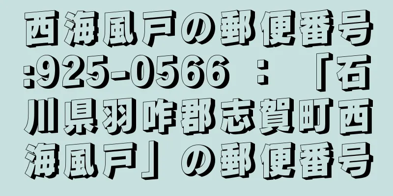 西海風戸の郵便番号:925-0566 ： 「石川県羽咋郡志賀町西海風戸」の郵便番号