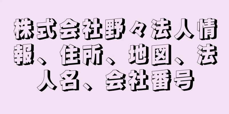 株式会社野々法人情報、住所、地図、法人名、会社番号