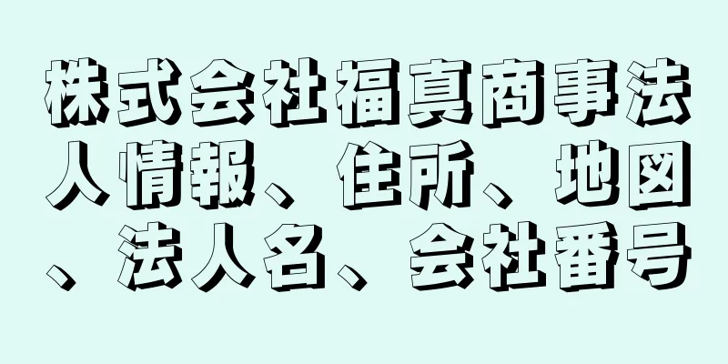 株式会社福真商事法人情報、住所、地図、法人名、会社番号