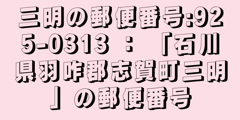 三明の郵便番号:925-0313 ： 「石川県羽咋郡志賀町三明」の郵便番号