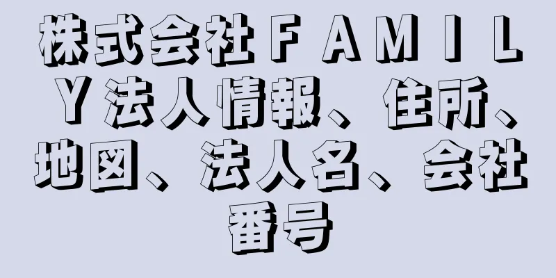 株式会社ＦＡＭＩＬＹ法人情報、住所、地図、法人名、会社番号