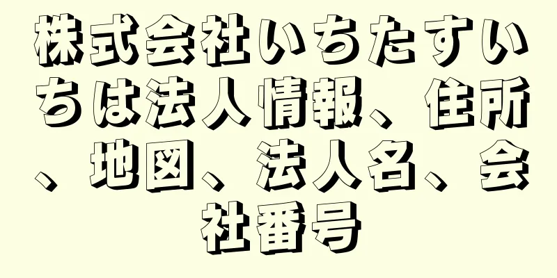 株式会社いちたすいちは法人情報、住所、地図、法人名、会社番号