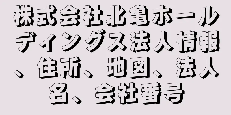 株式会社北亀ホールディングス法人情報、住所、地図、法人名、会社番号