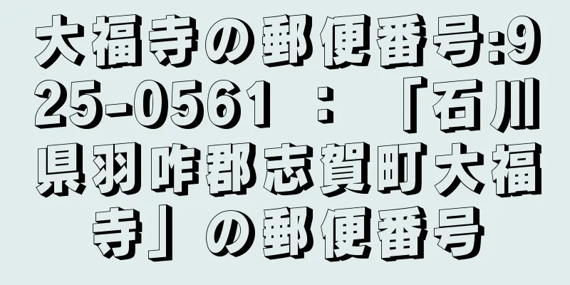 大福寺の郵便番号:925-0561 ： 「石川県羽咋郡志賀町大福寺」の郵便番号