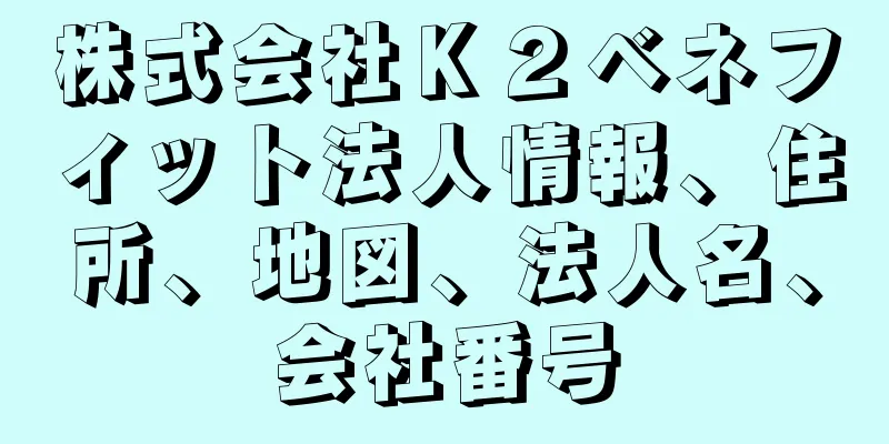 株式会社Ｋ２ベネフィット法人情報、住所、地図、法人名、会社番号