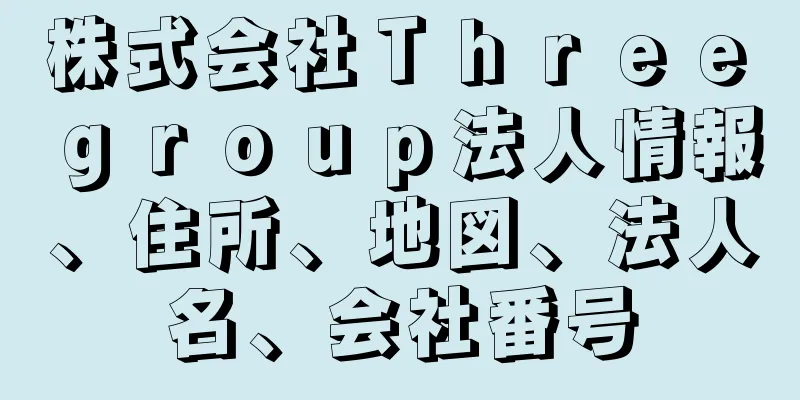 株式会社Ｔｈｒｅｅ　ｇｒｏｕｐ法人情報、住所、地図、法人名、会社番号