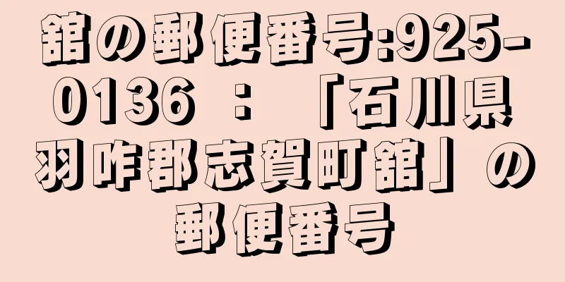 舘の郵便番号:925-0136 ： 「石川県羽咋郡志賀町舘」の郵便番号