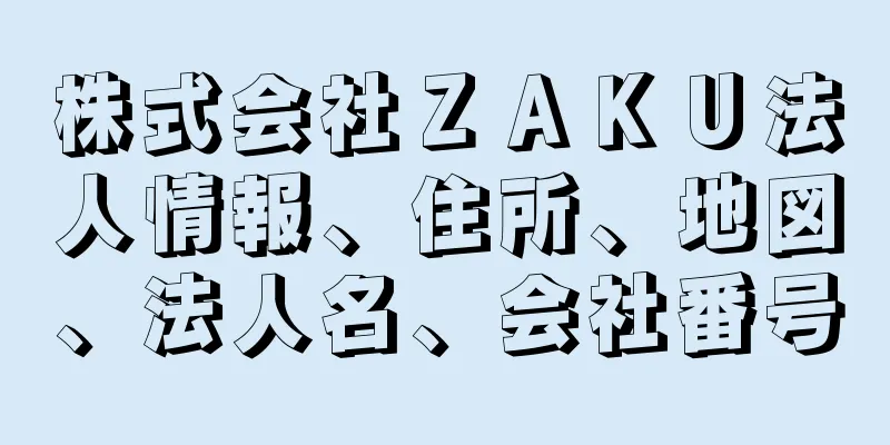 株式会社ＺＡＫＵ法人情報、住所、地図、法人名、会社番号