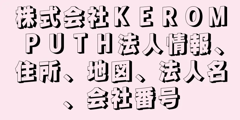 株式会社ＫＥＲＯＭＰＵＴＨ法人情報、住所、地図、法人名、会社番号