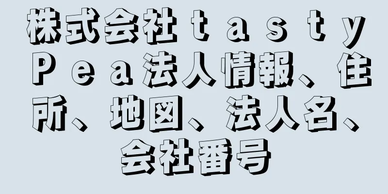 株式会社ｔａｓｔｙＰｅａ法人情報、住所、地図、法人名、会社番号