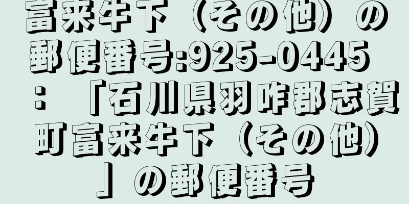 富来牛下（その他）の郵便番号:925-0445 ： 「石川県羽咋郡志賀町富来牛下（その他）」の郵便番号