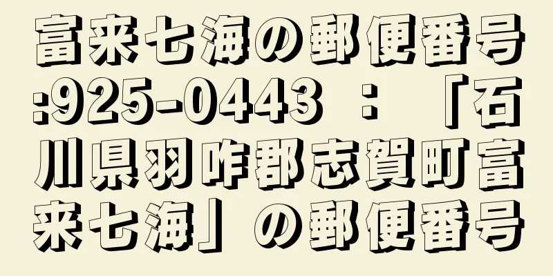 富来七海の郵便番号:925-0443 ： 「石川県羽咋郡志賀町富来七海」の郵便番号